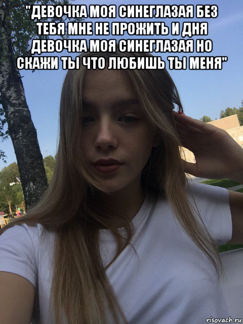 "девочка моя синеглазая без тебя мне не прожить и дня девочка моя синеглазая но скажи ты что любишь ты меня" 