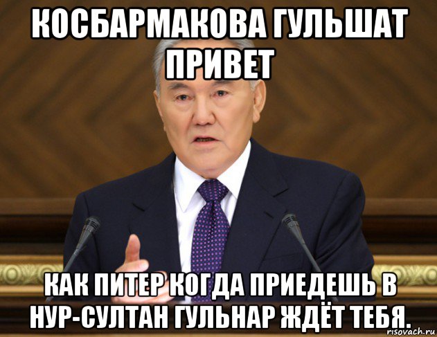 косбармакова гульшат привет как питер когда приедешь в нур-султан гульнар ждёт тебя.