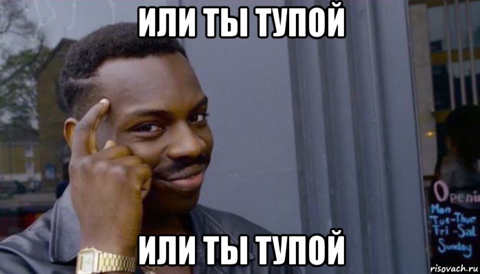 или ты тупой или ты тупой