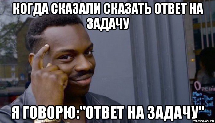 когда сказали сказать ответ на задачу я говорю:"ответ на задачу", Мем Не делай не будет