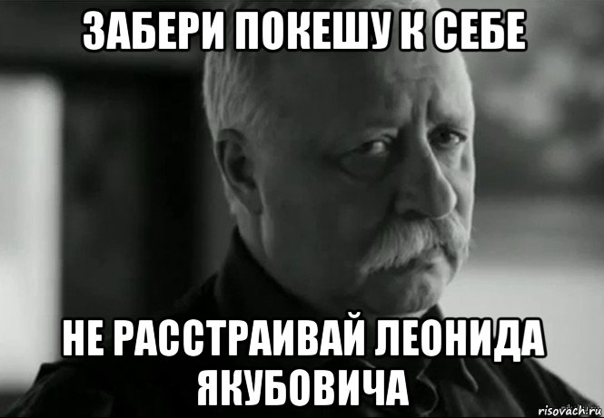 забери покешу к себе не расстраивай леонида якубовича, Мем Не расстраивай Леонида Аркадьевича