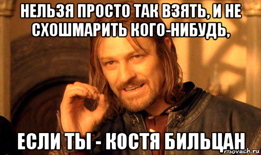 нельзя просто так взять, и не схошмарить кого-нибудь, если ты - костя бильцан, Мем Нельзя просто так взять и (Боромир мем)