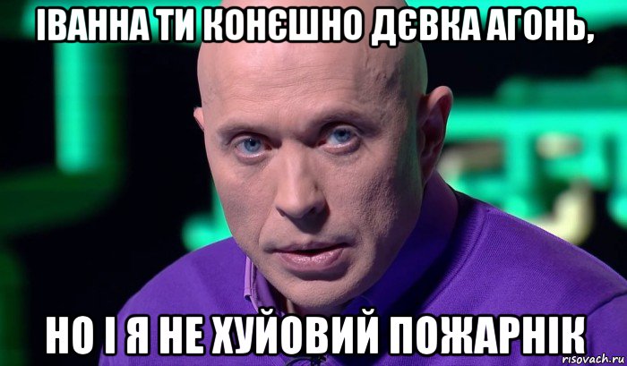 іванна ти конєшно дєвка агонь, но і я не хуйовий пожарнік, Мем Необъяснимо но факт