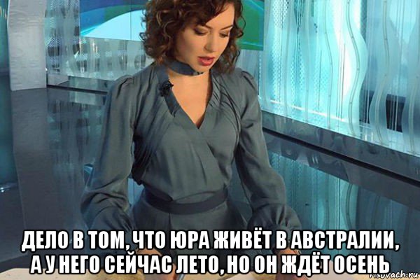  дело в том, что юра живёт в австралии, а у него сейчас лето, но он ждёт осень, Мем Новости культуры