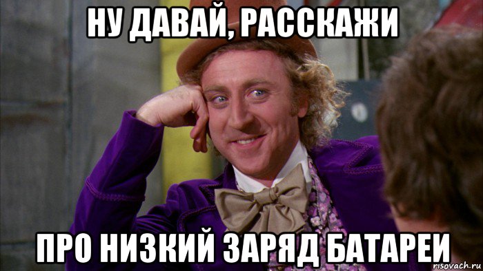 ну давай, расскажи про низкий заряд батареи, Мем Ну давай расскажи (Вилли Вонка)