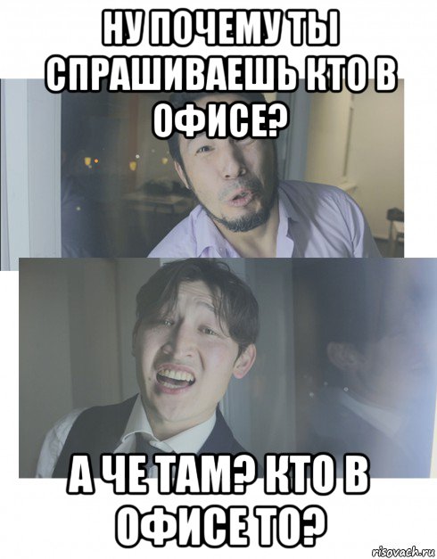 ну почему ты спрашиваешь кто в офисе? а че там? кто в офисе то?, Мем Ну почему