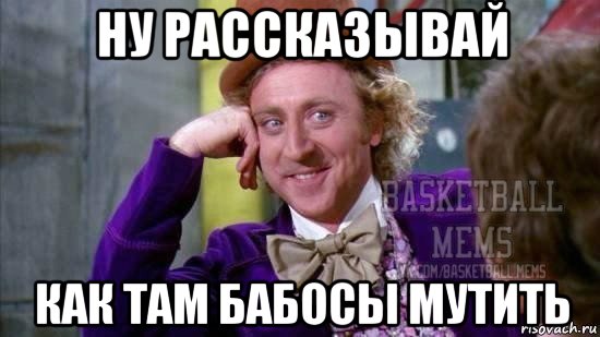 ну рассказывай как там бабосы мутить