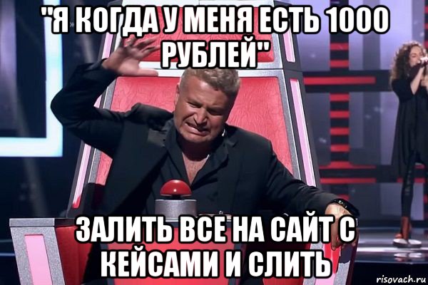 "я когда у меня есть 1000 рублей" залить все на сайт с кейсами и слить, Мем   Отчаянный Агутин