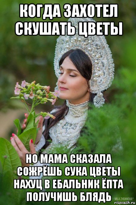 когда захотел скушать цветы но мама сказала сожрёшь сука цветы нахуц в ебальник ёпта получишь блядь