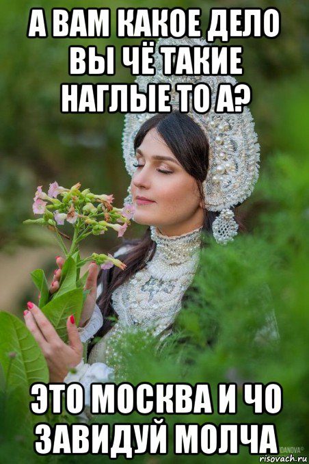 а вам какое дело вы чё такие наглые то а? это москва и чо завидуй молча