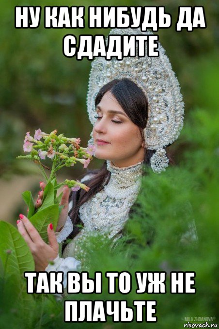 ну как нибудь да сдадите так вы то уж не плачьте