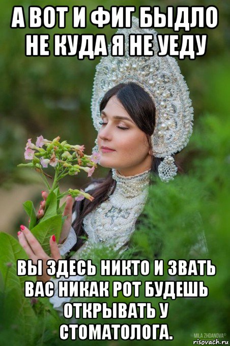 а вот и фиг быдло не куда я не уеду вы здесь никто и звать вас никак рот будешь открывать у стоматолога.