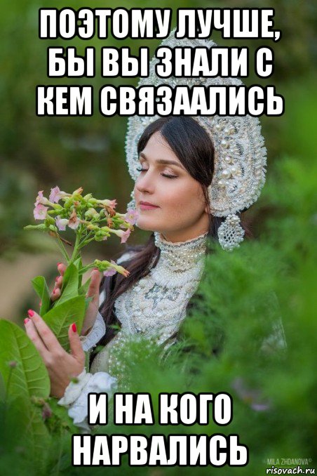 поэтому лучше, бы вы знали с кем связаались и на кого нарвались