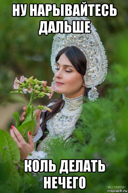 ну нарывайтесь дальше коль делать нечего