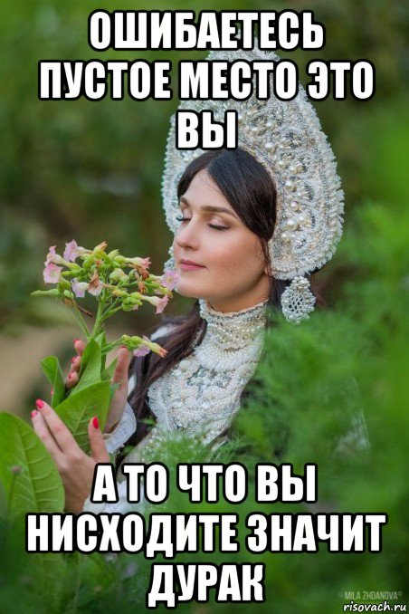 ошибаетесь пустое место это вы а то что вы нисходите значит дурак