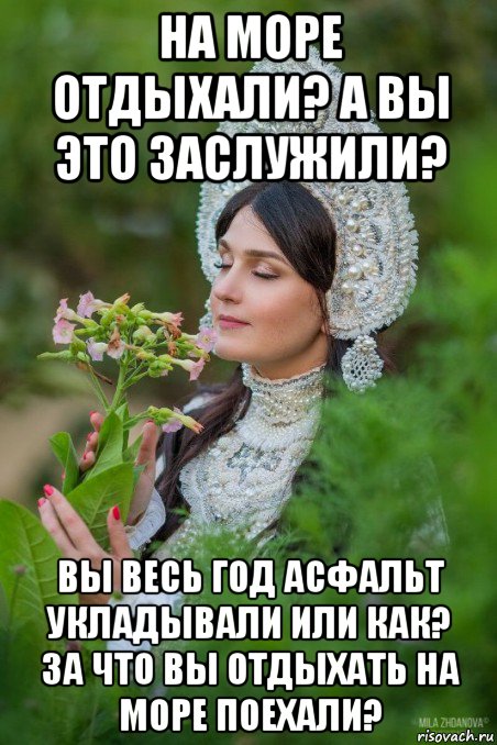 на море отдыхали? а вы это заслужили? вы весь год асфальт укладывали или как? за что вы отдыхать на море поехали?