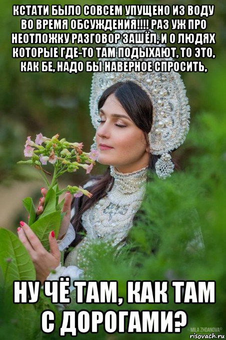 кстати было совсем упущено из воду во время обсуждения!!!! раз уж про неотложку разговор зашёл, и о людях которые где-то там подыхают, то это, как бе, надо бы наверное спросить, ну чё там, как там с дорогами?
