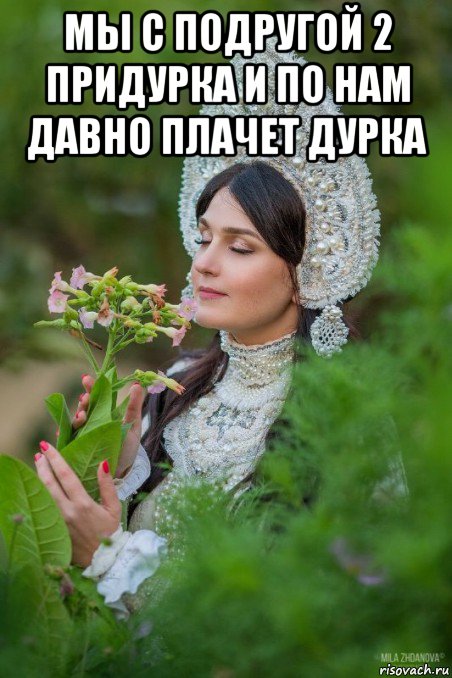мы с подругой 2 придурка и по нам давно плачет дурка 