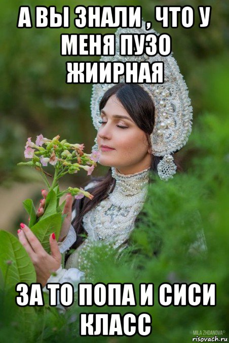 а вы знали , что у меня пузо жиирная за то попа и сиси класс