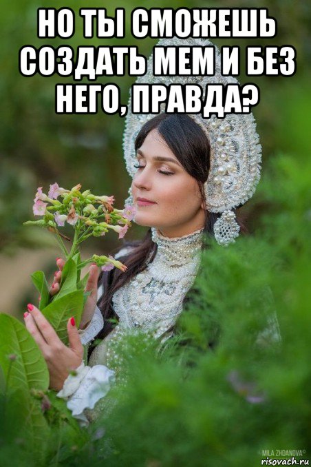 но ты сможешь создать мем и без него, правда? 