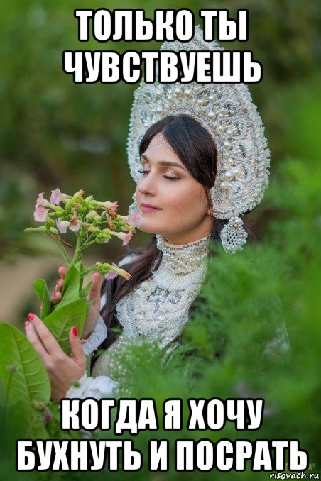 только ты чувствуешь когда я хочу бухнуть и посрать