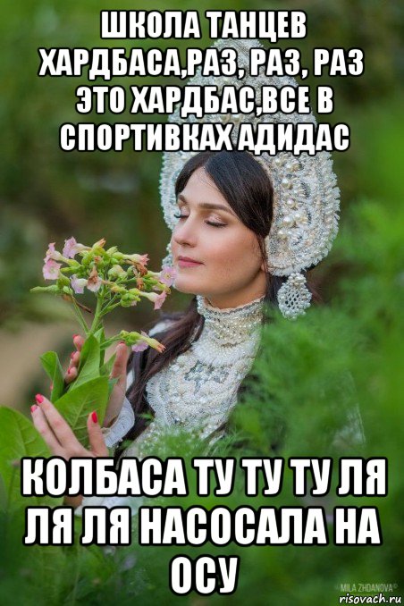 школа танцев хардбаса,раз, раз, раз это хардбас,все в спортивках адидас колбаса ту ту ту ля ля ля насосала на осу