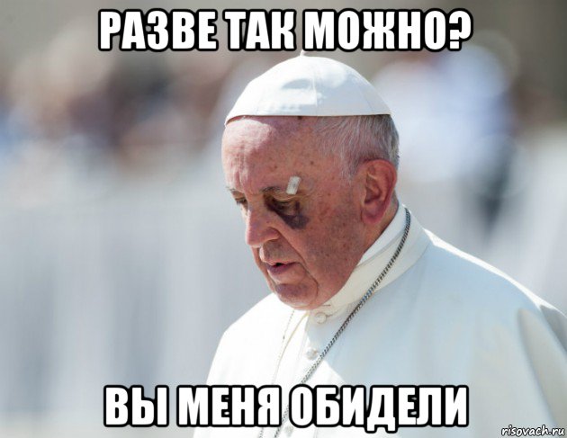 разве так можно? вы меня обидели, Мем Папа