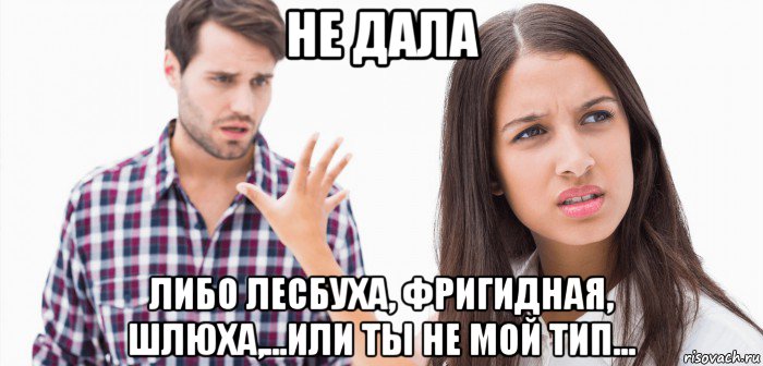 не дала либо лесбуха, фригидная, шлюха,...или ты не мой тип..., Мем Парень и девушка