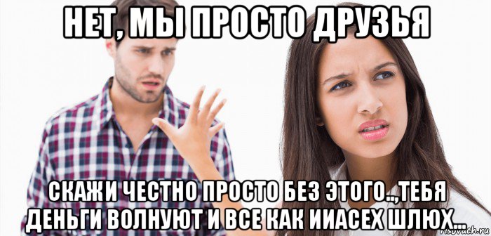 нет, мы просто друзья скажи честно просто без этого..,тебя деньги волнуют и все как ииасех шлюх..., Мем Парень и девушка