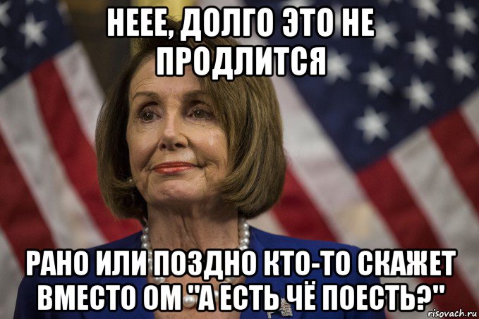 неее, долго это не продлится рано или поздно кто-то скажет вместо ом "а есть чё поесть?"