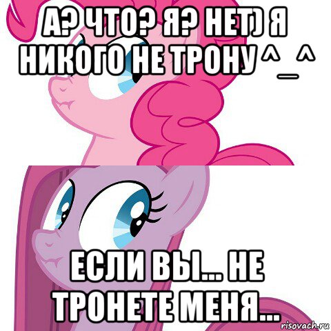 а? что? я? нет) я никого не трону ^_^ если вы... не тронете меня...