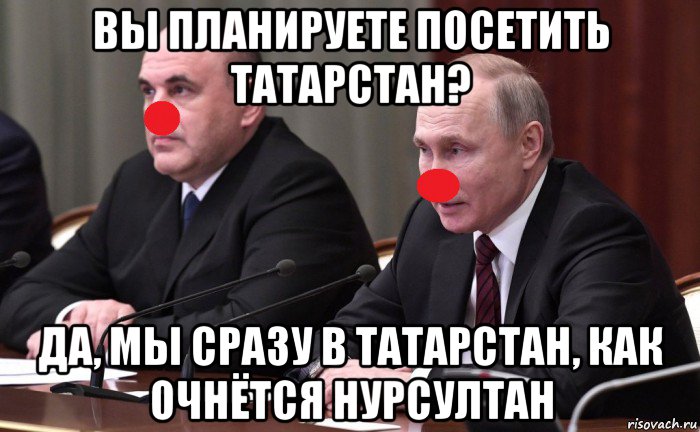 вы планируете посетить татарстан? да, мы сразу в татарстан, как очнётся нурсултан