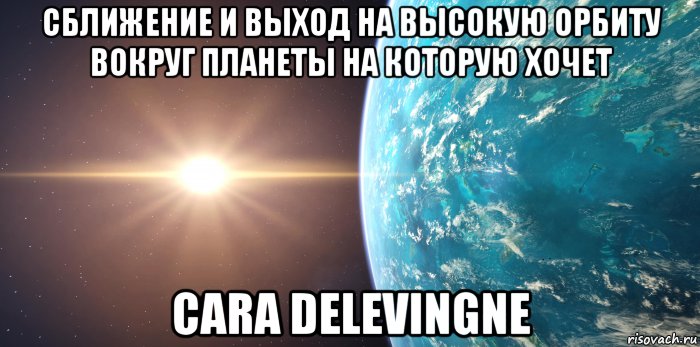 сближение и выход на высокую орбиту вокруг планеты на которую хочет cara delevingne, Мем Планета на которую хочет Cara Delevingne