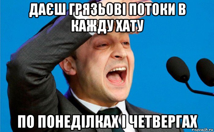 даєш грязьові потоки в кажду хату по понеділках і четвергах