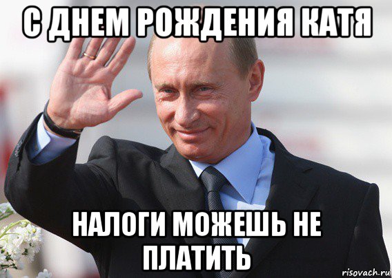 с днем рождения катя налоги можешь не платить, Мем Путин