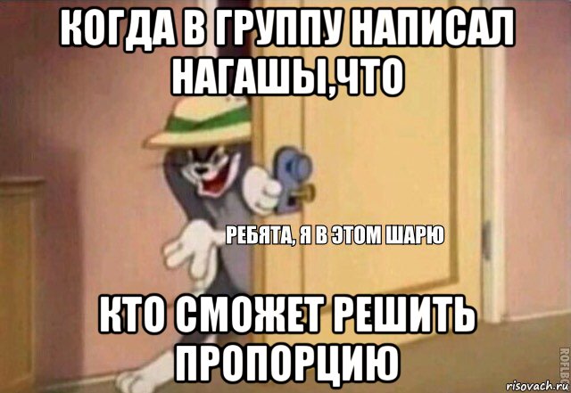 когда в группу написал нагашы,что кто сможет решить пропорцию