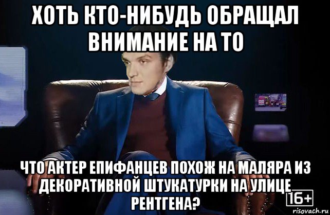 хоть кто-нибудь обращал внимание на то что актер епифанцев похож на маляра из декоративной штукатурки на улице рентгена?