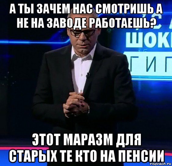 а ты зачем нас смотришь а не на заводе работаешь? этот маразм для старых те кто на пенсии, Мем Рен тв