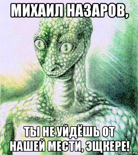 михаил назаров, ты не уйдёшь от нашей мести, эщкере!