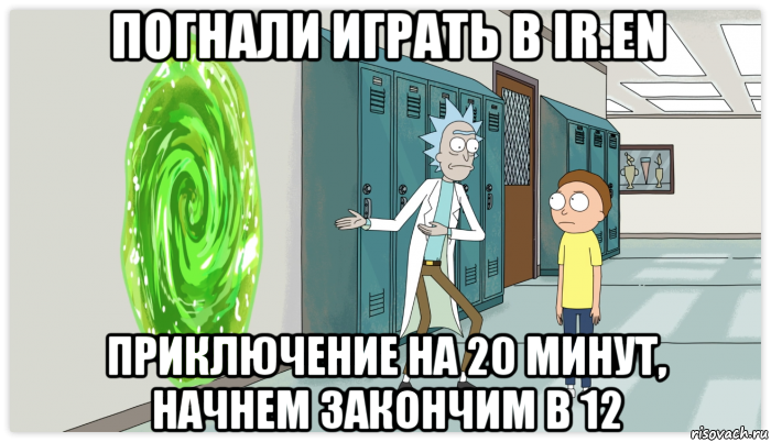 погнали играть в ir.en приключение на 20 минут, начнем закончим в 12, Мем Рик и Морти Приключение на 20 минут