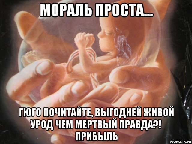 мораль проста... гюго почитайте, выгодней живой урод чем мертвый правда?! прибыль, Мем Рождение