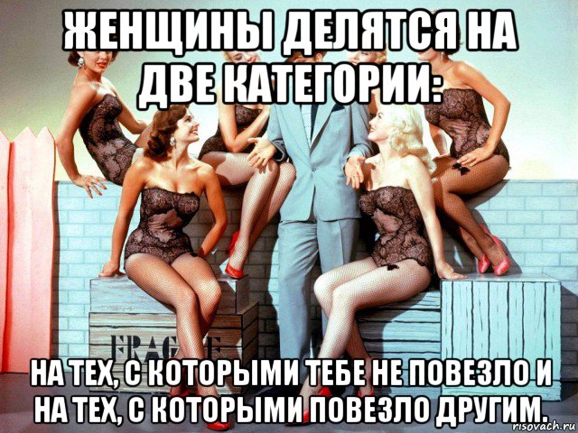 женщины делятся на две категории: на тех, с которыми тебе не повезло и на тех, с которыми повезло другим., Мем Сарказм