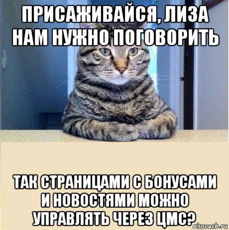 присаживайся, лиза нам нужно поговорить так страницами с бонусами и новостями можно управлять через цмс?