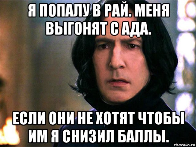 я попалу в рай. меня выгонят с ада. если они не хотят чтобы им я снизил баллы.