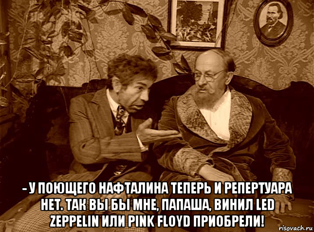  - у поющего нафталина теперь и репертуара нет. так вы бы мне, папаша, винил led zeppelin или pink floyd приобрели!