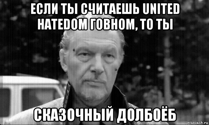 если ты считаешь united hatedom говном, то ты сказочный долбоёб