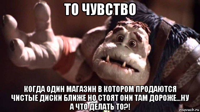 то чувство когда один магазин в котором продаются чистые диски ближе но стоят они там дороже...ну а что делать то?!, Мем Small Soldiers