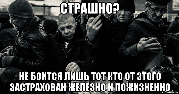 страшно? не боится лишь тот кто от этого застрахован железно и пожизненно, Мем Смерть