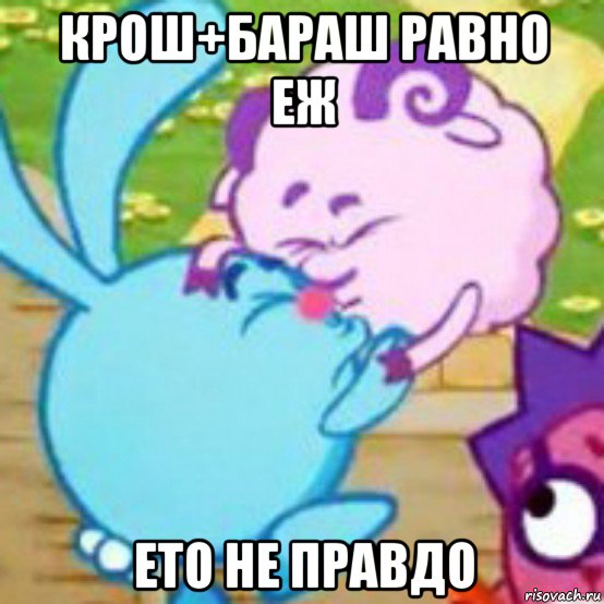 крош+бараш равно еж ето не правдо