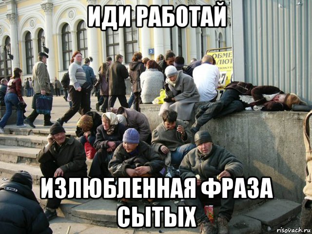 иди работай излюбленная фраза сытых, Мем Социальное дно - смерть живая